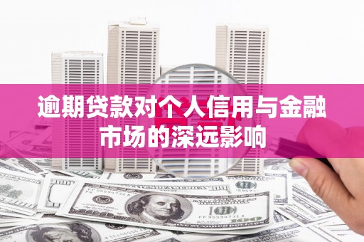 日喀则逾期贷款对个人信用与金融市场的深远影响