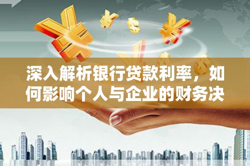 宜州深入解析银行贷款利率，如何影响个人与企业的财务决策