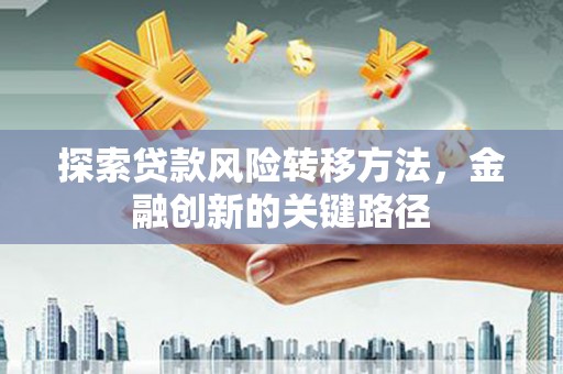 商州探索贷款风险转移方法，金融创新的关键路径
