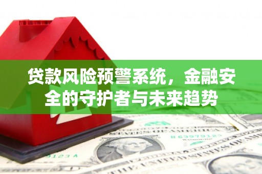 滴道贷款风险预警系统，金融安全的守护者与未来趋势