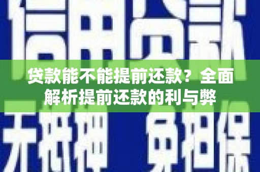 伊金霍洛旗贷款能不能提前还款？全面解析提前还款的利与弊