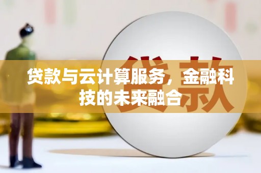 巴音郭楞蒙古贷款与云计算服务，金融科技的未来融合