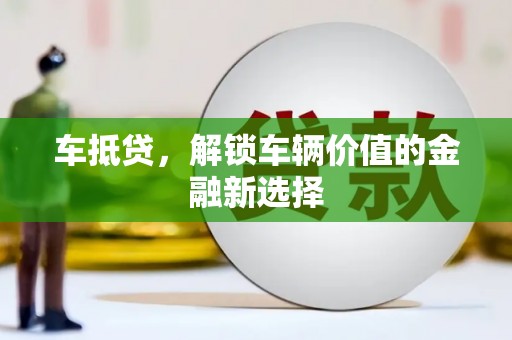 南乐车抵贷，解锁车辆价值的金融新选择