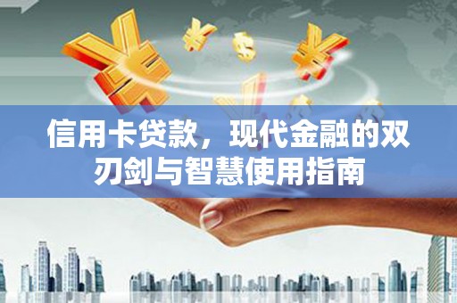 阆中信用卡贷款，现代金融的双刃剑与智慧使用指南
