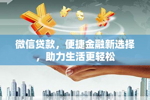 武强微信贷款，便捷金融新选择，助力生活更轻松