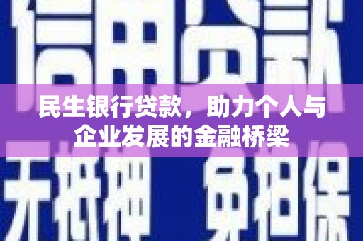 河池民生银行贷款，助力个人与企业发展的金融桥梁