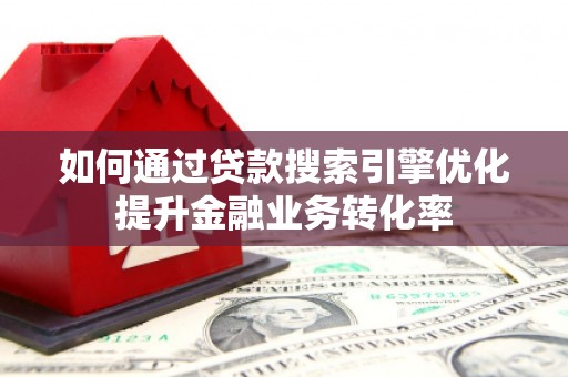 温宿如何通过贷款搜索引擎优化提升金融业务转化率
