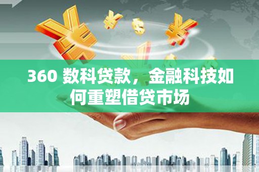 岭东360 数科贷款，金融科技如何重塑借贷市场