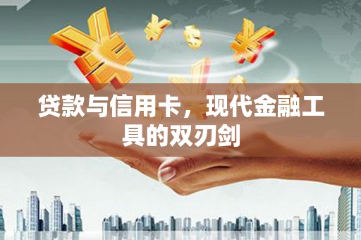 大渡口贷款与信用卡，现代金融工具的双刃剑