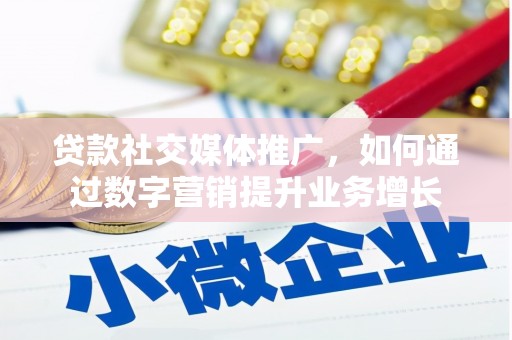 乐安贷款社交媒体推广，如何通过数字营销提升业务增长