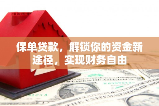 芎林保单贷款，解锁你的资金新途径，实现财务自由