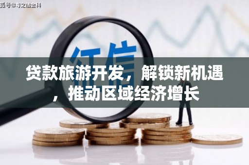 深圳贷款旅游开发，解锁新机遇，推动区域经济增长