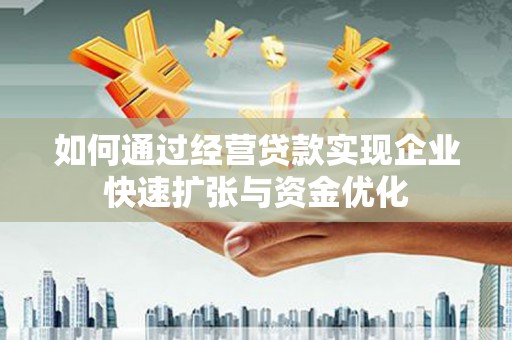 天镇如何通过经营贷款实现企业快速扩张与资金优化