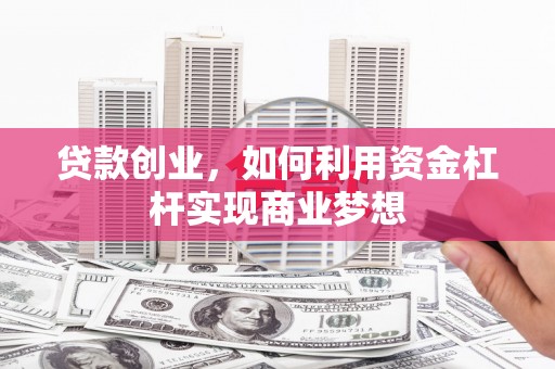 北碚贷款创业，如何利用资金杠杆实现商业梦想