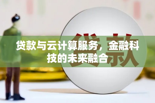 施甸贷款与云计算服务，金融科技的未来融合