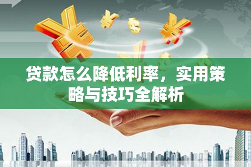 斗六贷款怎么降低利率，实用策略与技巧全解析