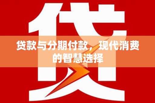 临海贷款与分期付款，现代消费的智慧选择