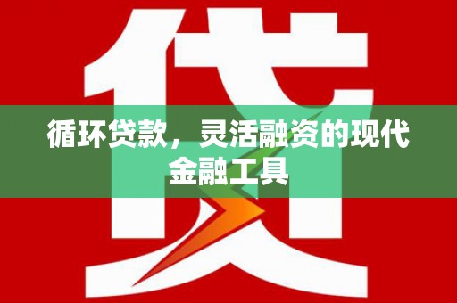 镇原循环贷款，灵活融资的现代金融工具