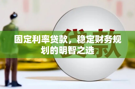 高唐固定利率贷款，稳定财务规划的明智之选
