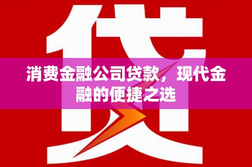 大涌消费金融公司贷款，现代金融的便捷之选