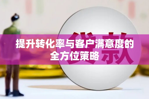 蒙阴提升转化率与客户满意度的全方位策略