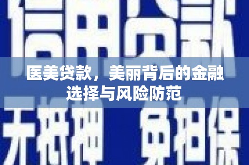 大社医美贷款，美丽背后的金融选择与风险防范