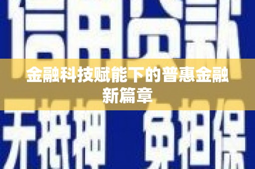 天津金融科技赋能下的普惠金融新篇章 天津金融科技赋能下的普惠金融新篇章