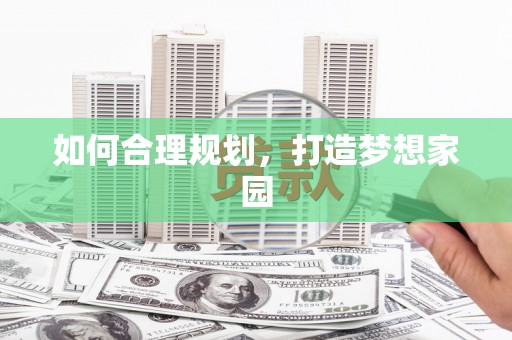 巧家如何合理规划，打造梦想家园