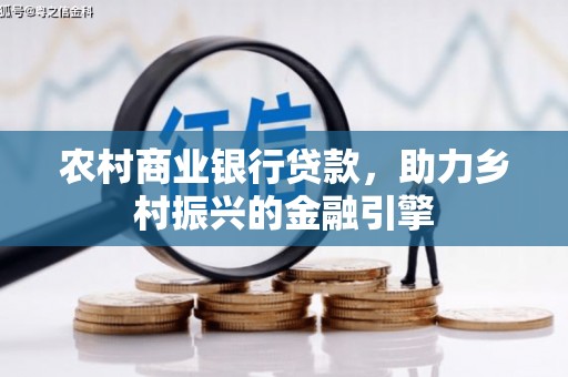 回民农村商业银行贷款，助力乡村振兴的金融引擎