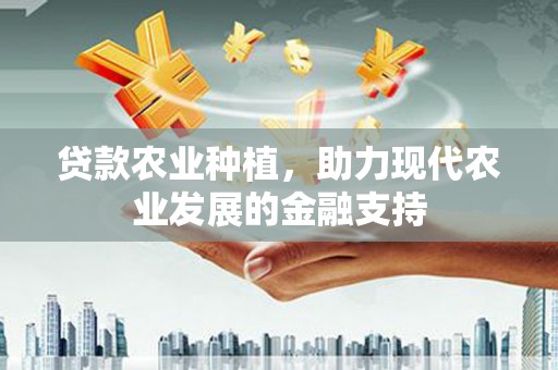 金峰贷款农业种植，助力现代农业发展的金融支持