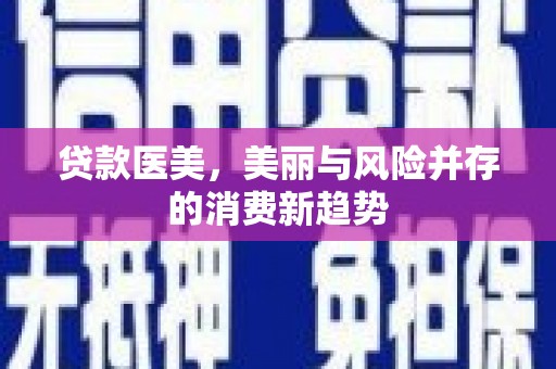 定结贷款医美，美丽与风险并存的消费新趋势
